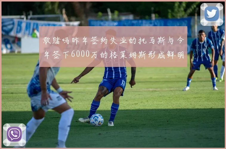 敢赌吗昨年签约失业的托马斯与今年签下6000万的格莱姆斯形成鲜明对比